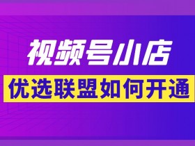 视频号优选联盟怎么开通?优选联盟准入条件
