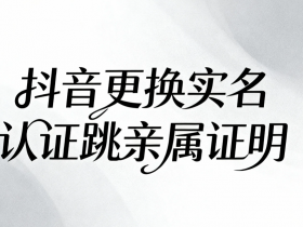 抖音实名认证更换全攻略:一步步教你操作,避坑必看!跳过亲属证明也行啦