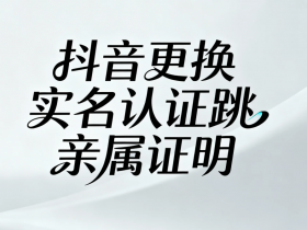 抖音实名认证十大误区,90%的人都想错了!抖音更换实名跳亲属怎么搞?