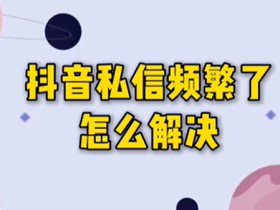 抖音私信频繁了要多久才能恢复?一招教你快速恢复!