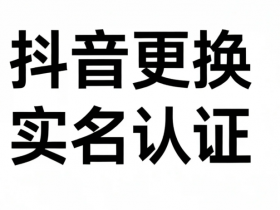 什么场景下需要更换实名,抖音更换实名的步骤和方法,注意事项汇总