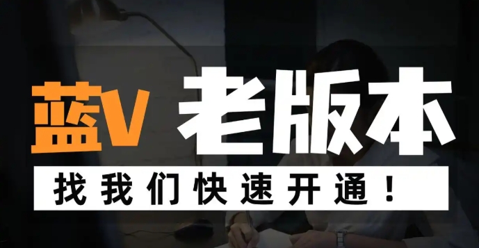 抖音老版本蓝V认证怎么开通?旧版本蓝V申请入口和新版有什么区别,怎么卡半蓝v?