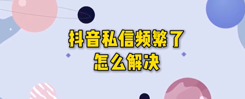 抖音私信频繁了要多久才能恢复?一招教你快速恢复!