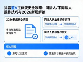 抖音蓝V主体变更全攻略:同法人/不同法人操作技巧与2026新规解读