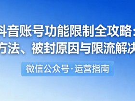 抖音账号功能限制全攻略:解封方法、被封原因与限流解决方案