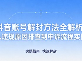 抖音账号解封方法全解析:从违规原因排查到申诉流程实操